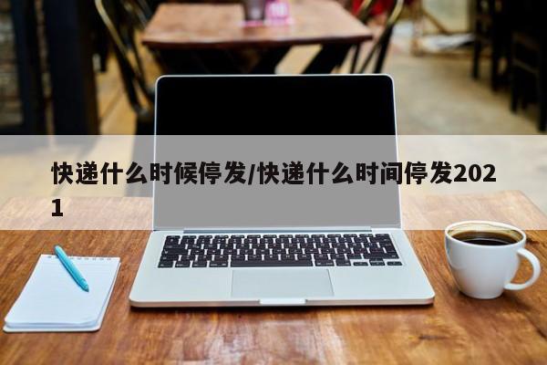 2022快递停运和恢复时间,2021的快递停运时间-第2张图片